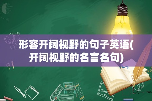 形容开阔视野的句子英语(开阔视野的名言名句)