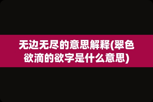 无边无尽的意思解释(翠色欲滴的欲字是什么意思)