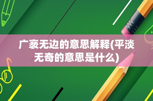 广袤无边的意思解释(平淡无奇的意思是什么)