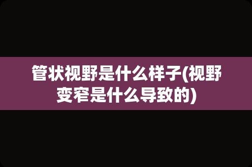 管状视野是什么样子(视野变窄是什么导致的)