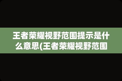 王者荣耀视野范围提示是什么意思(王者荣耀视野范围图解)