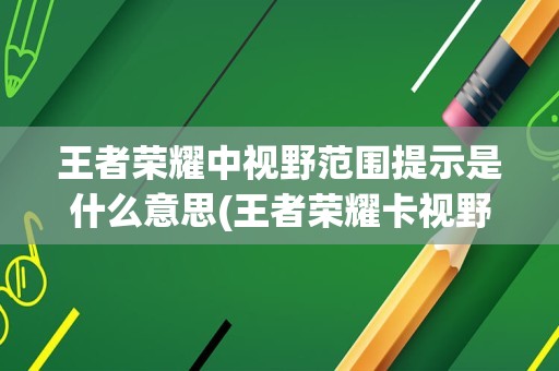 王者荣耀中视野范围提示是什么意思(王者荣耀卡视野)