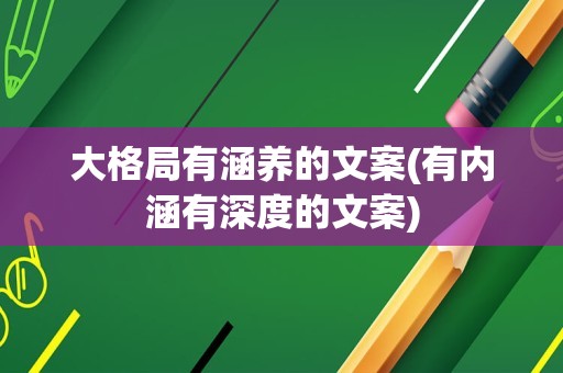 大格局有涵养的文案(有内涵有深度的文案)