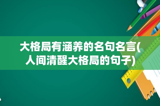 大格局有涵养的名句名言(人间清醒大格局的句子)