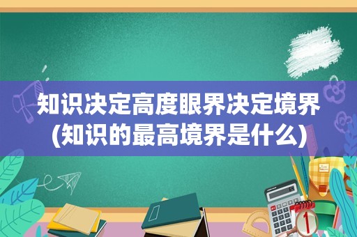 知识决定高度眼界决定境界(知识的最高境界是什么)