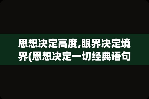 思想决定高度,眼界决定境界(思想决定一切经典语句)