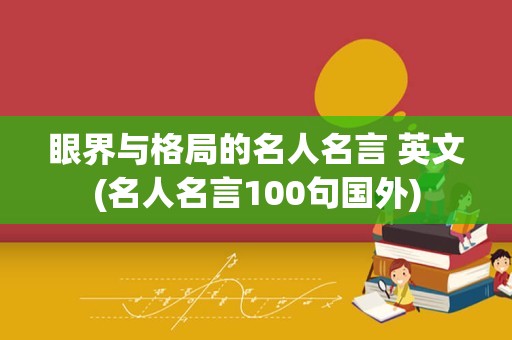 眼界与格局的名人名言 英文(名人名言100句国外)