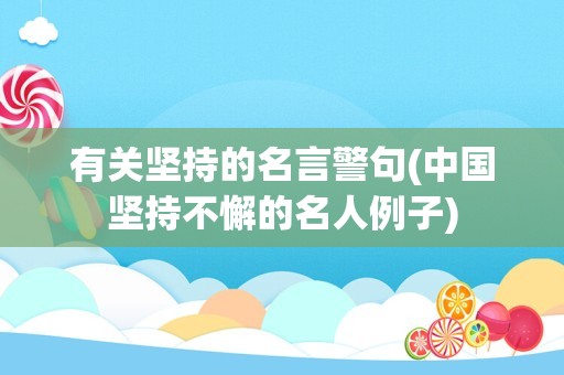 有关坚持的名言警句(中国坚持不懈的名人例子)