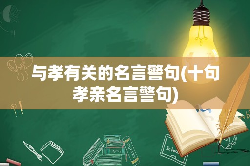 与孝有关的名言警句(十句孝亲名言警句)