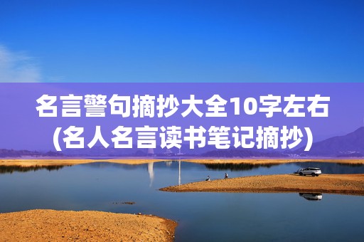 名言警句摘抄大全10字左右(名人名言读书笔记摘抄)