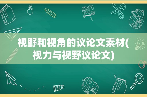 视野和视角的议论文素材(视力与视野议论文)