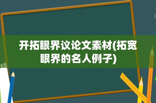 开拓眼界议论文素材(拓宽眼界的名人例子)