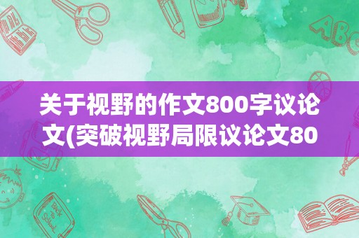 关于视野的作文800字议论文(突破视野局限议论文800字)