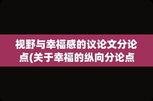 视野与幸福感的议论文分论点(关于幸福的纵向分论点)