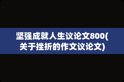 坚强成就人生议论文800(关于挫折的作文议论文)