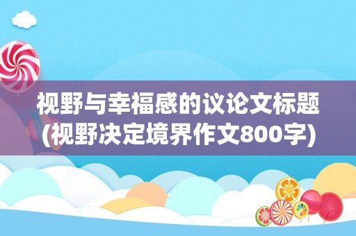 视野与幸福感的议论文标题(视野决定境界作文800字)