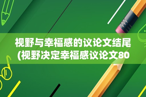 视野与幸福感的议论文结尾(视野决定幸福感议论文800字高中)