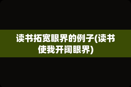 读书拓宽眼界的例子(读书使我开阔眼界)