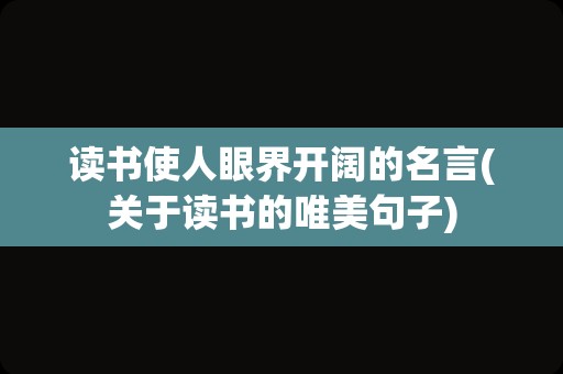 读书使人眼界开阔的名言(关于读书的唯美句子)