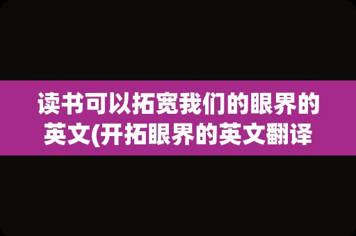 读书可以拓宽我们的眼界的英文(开拓眼界的英文翻译)