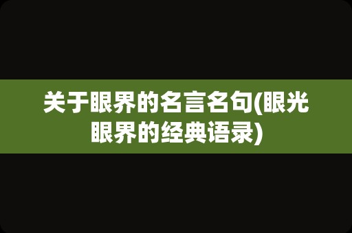 关于眼界的名言名句(眼光眼界的经典语录)