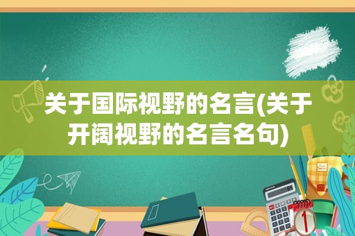 关于国际视野的名言(关于开阔视野的名言名句)