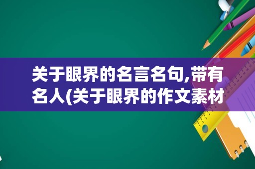 关于眼界的名言名句,带有名人(关于眼界的作文素材)