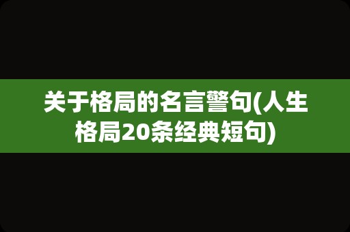 关于格局的名言警句(人生格局20条经典短句)