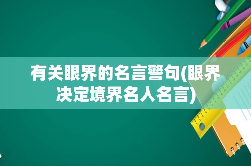 有关眼界的名言警句(眼界决定境界名人名言)