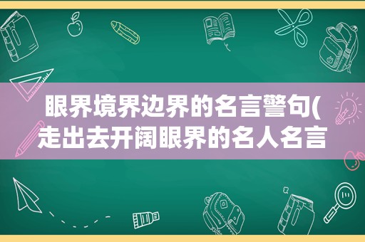 眼界境界边界的名言警句(走出去开阔眼界的名人名言)