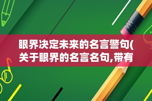 眼界决定未来的名言警句(关于眼界的名言名句,带有名人)