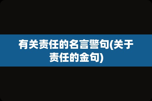 有关责任的名言警句(关于责任的金句)