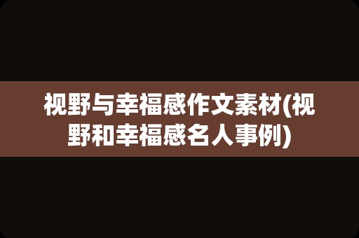 视野与幸福感作文素材(视野和幸福感名人事例)