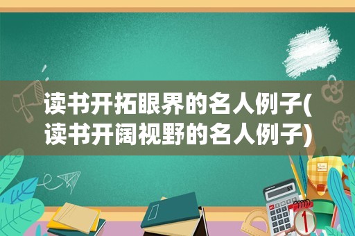 读书开拓眼界的名人例子(读书开阔视野的名人例子)