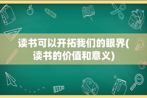 读书可以开拓我们的眼界(读书的价值和意义)