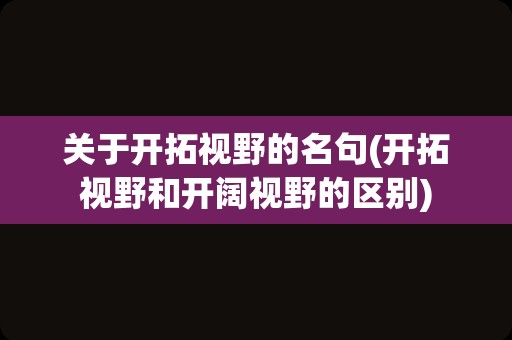 关于开拓视野的名句(开拓视野和开阔视野的区别)