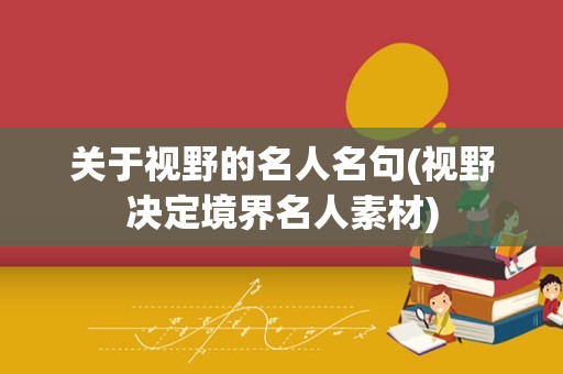 关于视野的名人名句(视野决定境界名人素材)