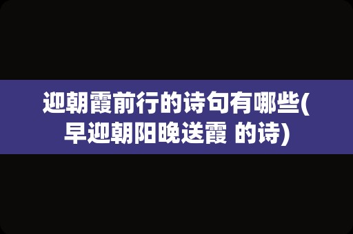 迎朝霞前行的诗句有哪些(早迎朝阳晚送霞 的诗)