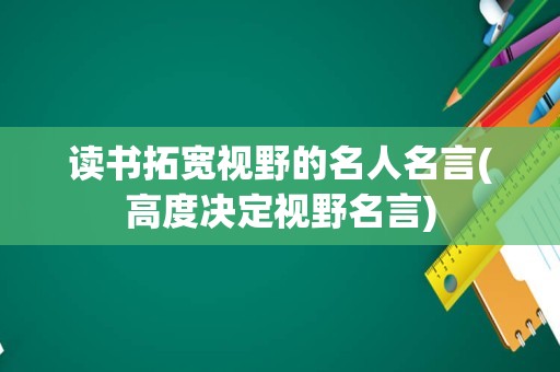 读书拓宽视野的名人名言(高度决定视野名言)