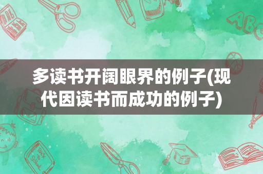 多读书开阔眼界的例子(现代因读书而成功的例子)