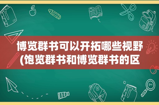 博览群书可以开拓哪些视野(饱览群书和博览群书的区别)