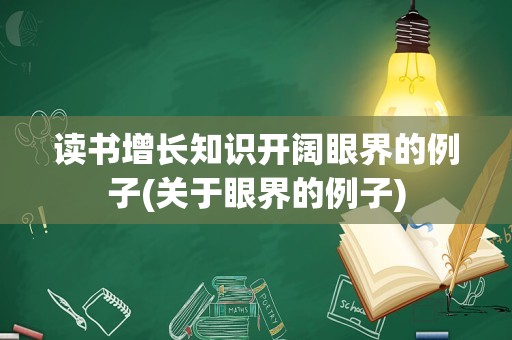 读书增长知识开阔眼界的例子(关于眼界的例子)