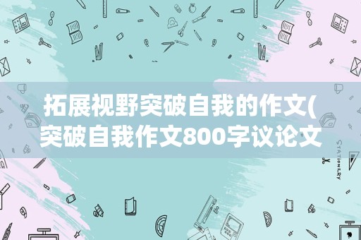 拓展视野突破自我的作文(突破自我作文800字议论文)