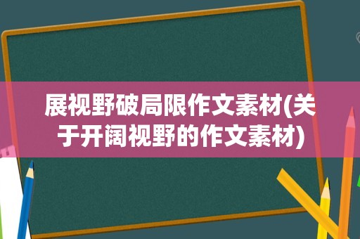 展视野破局限作文素材(关于开阔视野的作文素材)