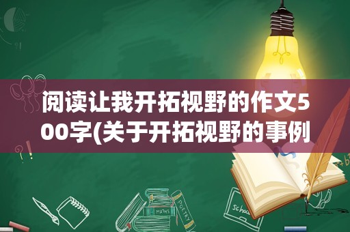 阅读让我开拓视野的作文500字(关于开拓视野的事例)