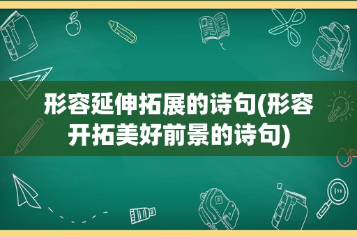 形容延伸拓展的诗句(形容开拓美好前景的诗句)