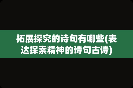 拓展探究的诗句有哪些(表达探索精神的诗句古诗)