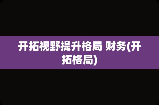 开拓视野提升格局 财务(开拓格局)