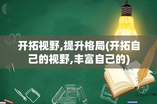 开拓视野,提升格局(开拓自己的视野,丰富自己的)