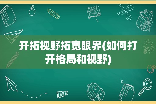 开拓视野拓宽眼界(如何打开格局和视野)